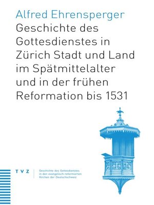 cover image of Geschichte des Gottesdienstes in Zürich Stadt und Land im Spätmittelalter und in der frühen Reformation bis 1531